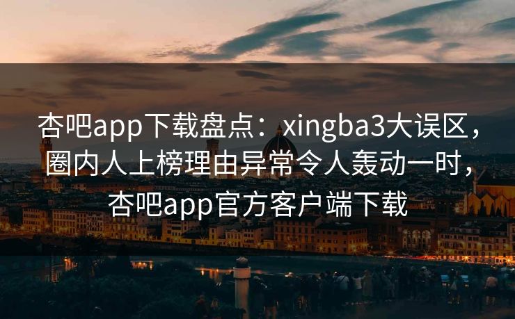 杏吧app下载盘点:xingba3大误区,圈内人上榜理由异常令人轰动一时,杏吧app官方客户端下载 杏吧app下载盘点:xingba3大误区,圈内人上榜理由异常令人轰动一时,杏吧app官方客户端下载