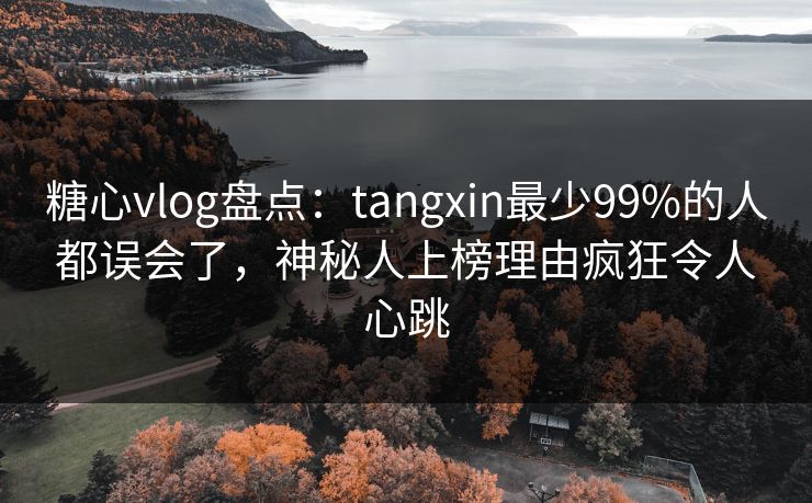 糖心vlog盘点:tangxin最少99%的人都误会了,神秘人上榜理由疯狂令人心跳 第1张 糖心vlog盘点:tangxin最少99%的人都误会了,神秘人上榜理由疯狂令人心跳 第1张