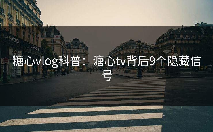 糖心vlog科普：溏心tv背后9个隐藏信号  第1张